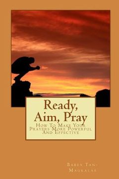 portada Ready, Aim, Pray: How To Make Your Prayers More Powerful And Effective (en Inglés)