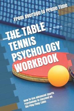 portada The Table Tennis Psychology Workbook: How to Use Advanced Sports Psychology to Succeed on the Ping Pong Table (en Inglés)