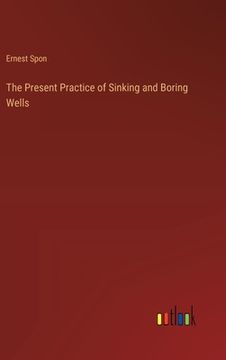 portada The Present Practice of Sinking and Boring Wells (in English)