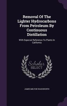 portada Removal Of The Lighter Hydrocarbons From Petroleum By Continuous Distillation: With Especial Reference To Plants In California