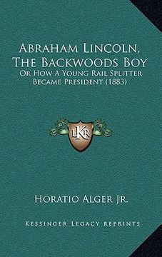 portada abraham lincoln, the backwoods boy: or how a young rail splitter became president (1883) (en Inglés)
