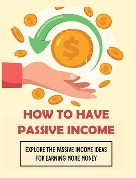 portada How To Have Passive Income: Explore the Passive Income Ideas for Earning More Money (en Inglés)