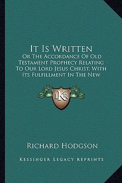 portada it is written: or the accordance of old testament prophecy relating to our lord jesus christ, with its fulfillment in the new testame (en Inglés)