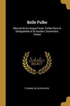 portada Bolle Fulbe: Manuel de la Langue Foule, Parlée Dans la Sénégambie et le Soudan; Grammaire, Textes (en Inglés)