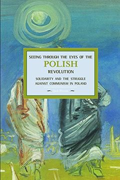 portada Seeing Through the Eyes of the Polish Revolution: Solidarity and the Struggle Against Communism in Poland (Historical Materialism) 