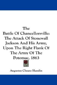 portada the battle of chancellorsville: the attack of stonewall jackson and his army, upon the right flank of the army of the potomac, 1863 (en Inglés)
