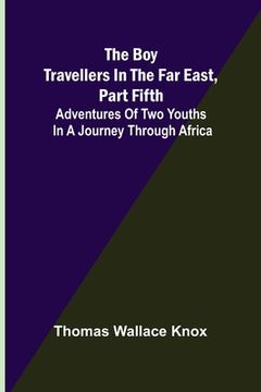 portada The Boy Travellers in the Far East, Part Fifth; Adventures of Two Youths in a Journey through Africa (in English)