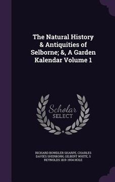portada The Natural History & Antiquities of Selborne; &, A Garden Kalendar Volume 1 (en Inglés)