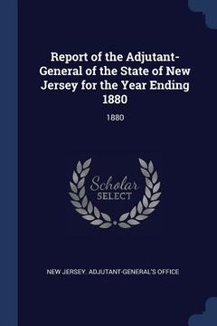portada Report of the Adjutant-General of the State of New Jersey for the Year Ending 1880: 1880 (en Inglés)