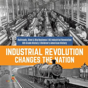 portada Industrial Revolution Changes the Nation Railroads, Steel & Big Business US Industrial Revolution 6th Grade History Children's American History (en Inglés)