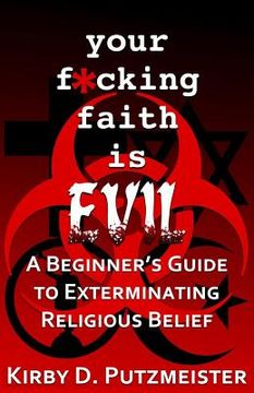 portada Your F*cking Faith is Evil: A Beginner's Guide to the Extermination Of Religious Belief (en Inglés)