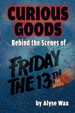 portada Curious Goods: Behind the Scenes of Friday the 13th: The Series (in English)