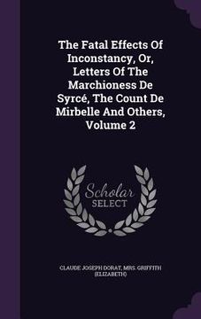 portada The Fatal Effects Of Inconstancy, Or, Letters Of The Marchioness De Syrcé, The Count De Mirbelle And Others, Volume 2 (en Inglés)