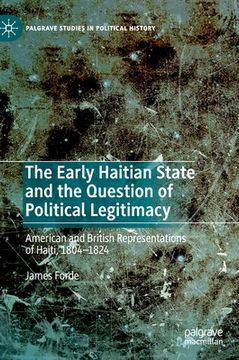 portada The Early Haitian State and the Question of Political Legitimacy: American and British Representations of Haiti, 1804--1824 (en Inglés)