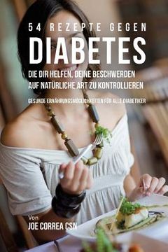 portada 54 Rezepte gegen Diabetes, die dir helfen, deine Beschwerden auf natürliche Art zu kontrollieren: Gesunde Ernährungsmöglichkeiten für alle Diabetiker (in German)