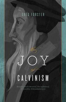 portada the joy of calvinism: knowing god ` s personal, unconditional, irresistible, unbreakable love (en Inglés)