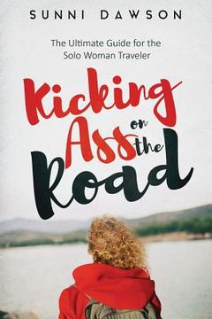 portada Kicking Ass on the Road The Ultimate Guide for the Solo Woman Traveler: Travel Cheap, Travel Safe & have the time of your life! (en Inglés)