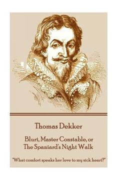 portada Thomas Dekker - Blurt, Master Constable, or The Spaniard's Night Walk: "What comfort speaks her love to my sick heart?"