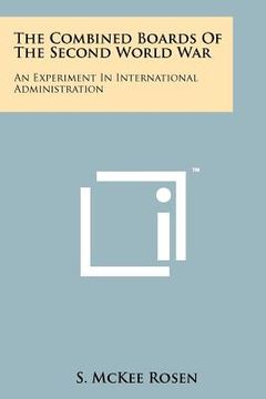 portada the combined boards of the second world war: an experiment in international administration (en Inglés)