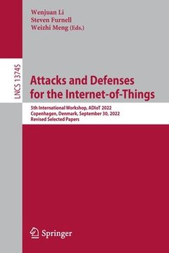 portada Attacks and Defenses for the Internet-Of-Things: 5th International Workshop, Adiot 2022, Copenhagen, Denmark, September 30, 2022, Revised Selected Pap (en Inglés)