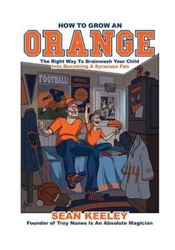 portada How to Grow an Orange: The Right Way to Brainwash Your Child Into Becoming a Syracuse Fan (in English)