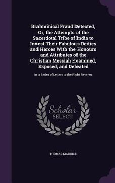 portada Brahminical Fraud Detected, Or, the Attempts of the Sacerdotal Tribe of India to Invest Their Fabulous Deities and Heroes With the Honours and Attribu (en Inglés)