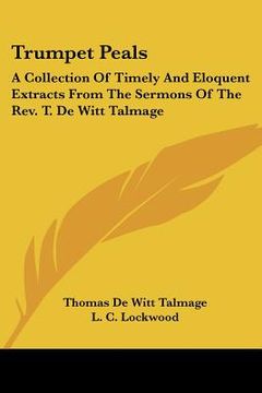 portada trumpet peals: a collection of timely and eloquent extracts from the sermons of the rev. t. de witt talmage (en Inglés)