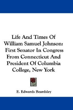 portada life and times of william samuel johnson: first senator in congress from connecticut and president of columbia college, new york (en Inglés)