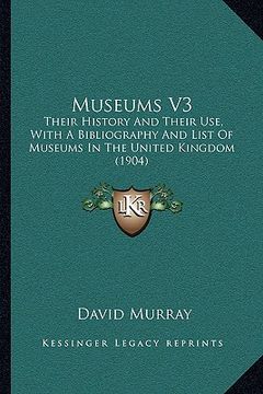 portada museums v3: their history and their use, with a bibliography and list of museums in the united kingdom (1904) (en Inglés)