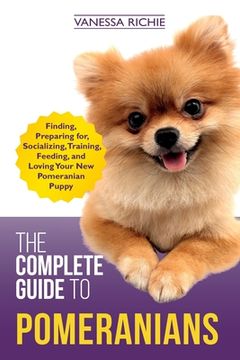 portada The Complete Guide to Pomeranians: Finding, Preparing For, Socializing, Training, Feeding, and Loving Your new Pomeranian Puppy (en Inglés)