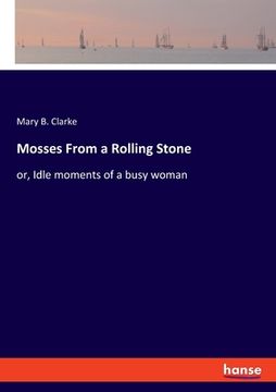 portada Mosses From a Rolling Stone: or, Idle moments of a busy woman (en Inglés)