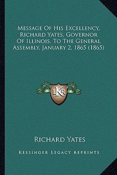 portada message of his excellency, richard yates, governor of illinois, to the general assembly, january 2, 1865 (1865) (en Inglés)