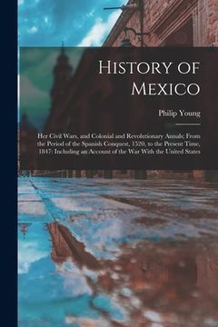 portada History of Mexico: Her Civil Wars, and Colonial and Revolutionary Annals; From the Period of the Spanish Conquest, 1520, to the Present T (in English)