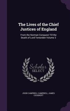 portada The Lives of the Chief Justices of England: From the Norman Conquest Till the Death of Lord Tenterden Volume 3