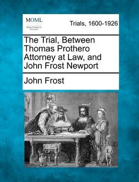 portada the trial, between thomas prothero attorney at law, and john frost newport (en Inglés)
