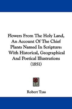 portada flowers from the holy land, an account of the chief plants named in scripture: with historical, geographical and poetical illustrations (1851) (en Inglés)