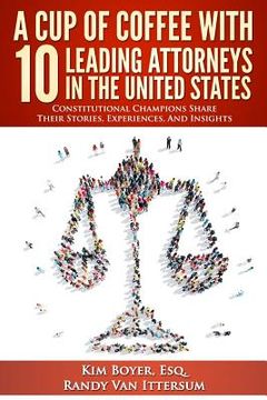 portada A cup of Coffee With 10 Leading Attorneys in the United States: Constitutional Champions Share Their Stories, Experiences, and Insights (en Inglés)