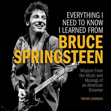 portada Everything i Need to Know i Learned From Bruce Springsteen: Wisdom From the Music and Musings of an American Dreamer (in English)