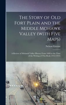 portada The Story of old Fort Plain and the Middle Mohawk Valley (with Five Maps); a Review of Mohawk Valley History From 1609 to the Time of the Writing of T (in English)