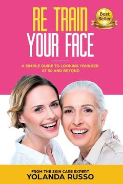 portada Re Train Your Face: A Simple Guide To Looking Younger at 50 And Beyond (en Inglés)