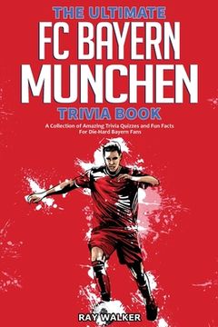 portada The Ultimate fc Bayern Munchen Trivia Book: A Collection of Amazing Trivia Quizzes and fun Facts for Die-Hard Bayern Fans! (en Inglés)