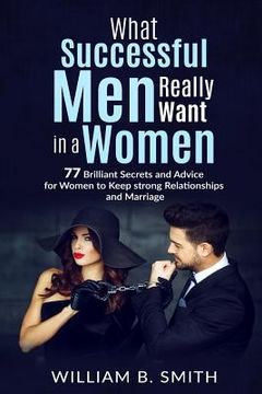 portada What Successful Men Really Want In A Woman: 77 brilliant secrets and advice for women to keep a strong relationship and marriage (en Inglés)