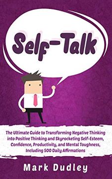 portada Self-Talk: The Ultimate Guide to Transforming Negative Thinking Into Positive Thinking and Skyrocketing Self-Esteem, Confidence, Productivity, and Mental Toughness, Including 500 Daily Affirmations (en Inglés)