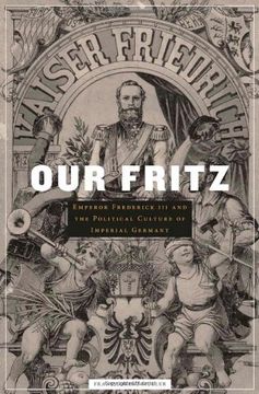 portada Our Fritz: Emperor Frederick iii and the Political Culture of Imperial Germany (en Inglés)