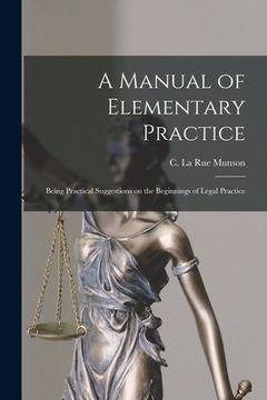 portada A Manual of Elementary Practice: Being Practical Suggestions on the Beginnings of Legal Practice (en Inglés)