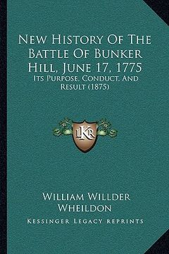 portada new history of the battle of bunker hill, june 17, 1775: its purpose, conduct, and result (1875) (en Inglés)