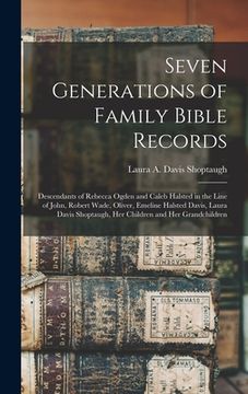 portada Seven Generations of Family Bible Records: Descendants of Rebecca Ogden and Caleb Halsted in the Line of John, Robert Wade, Oliver, Emeline Halsted Da (en Inglés)