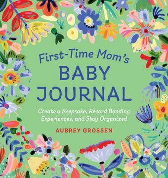 portada First-Time Mom's Baby Journal: Create a Keepsake, Record Bonding Experiences, and Stay Organized (en Inglés)