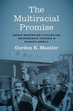 portada The Multiracial Promise: Harold Washington's Chicago and the Democratic Struggle in Reagan's America (Justice, Power, and Politics) (en Inglés)