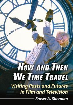 portada Now and Then We Time Travel: Visiting Pasts and Futures in Film and Television (en Inglés)